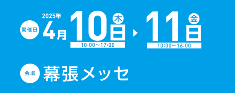 開催日：2025年4月10日木曜日・11日金曜日 会場：幕張メッセ